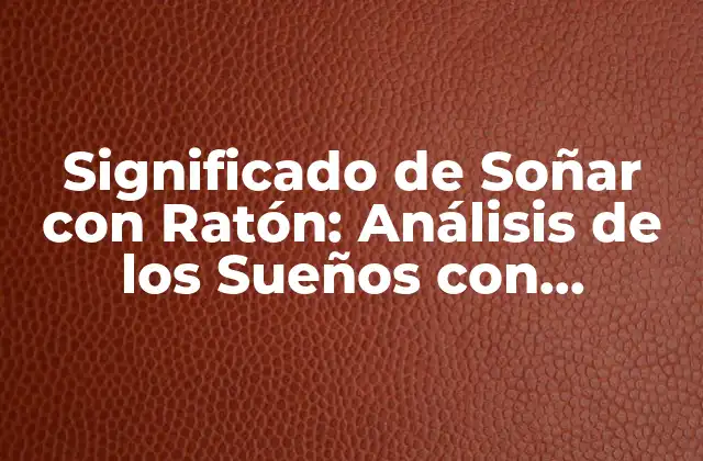 Significado de Soñar con Ratón: Análisis de los Sueños con Ratoncitos