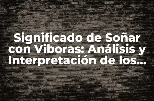 Significado de Soñar con Viboras: Análisis y Interpretación de los Sueños