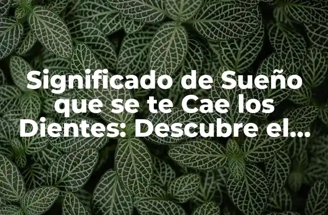 Significado de Sueño que Se Te Cae los Dientes: Descubre el Oculto Mensaje de Tu Subconsciente