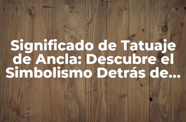 Significado de Tatuaje de Ancla: Descubre el Simbolismo Detrás de Esta Imagen
