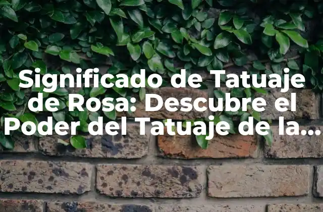 Significado de Tatuaje de Rosa: Descubre el Poder Del Tatuaje de la Reina de las Flores