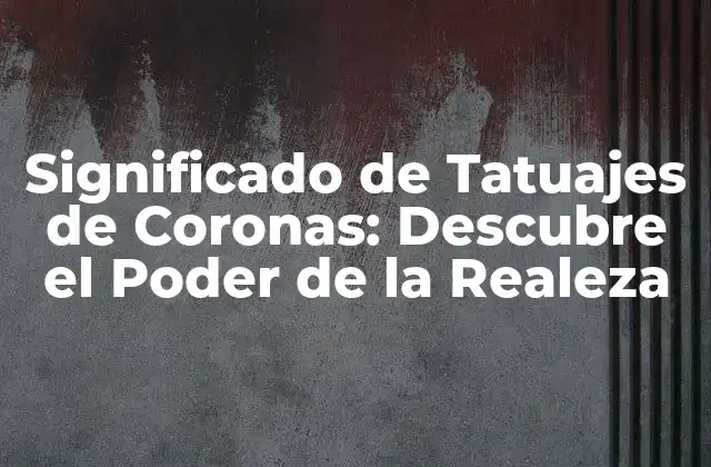 Significado de Tatuajes de Coronas: Descubre el Poder de la Realeza 2 Orígenes y Historia de los Tatuajes de Coronas