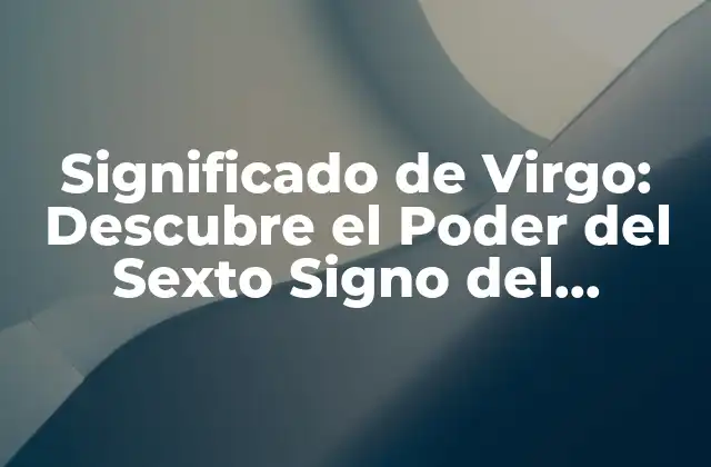 Significado de Virgo: Descubre el Poder Del Sexto Signo Del Zodíaco