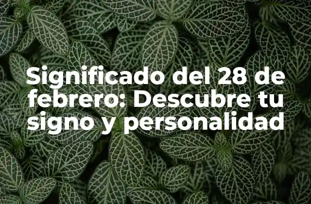 Significado Del 28 de Febrero: Descubre Tu Signo y Personalidad