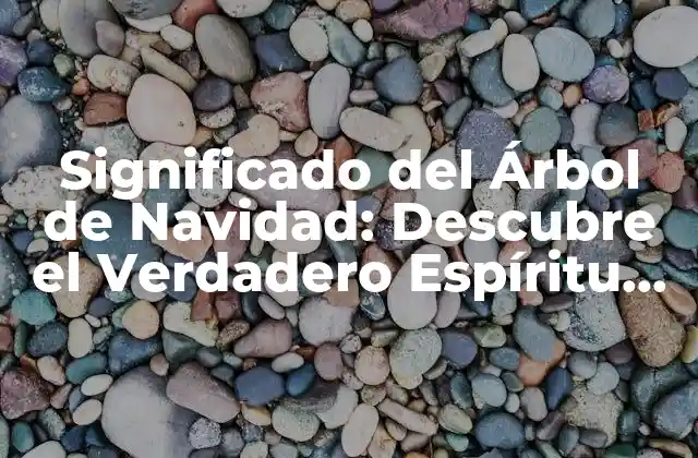 Significado Del Árbol de Navidad: Descubre el Verdadero Espíritu de la Temporada