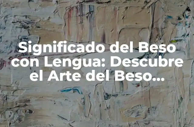 Significado Del Beso con Lengua: Descubre el Arte Del Beso Frances