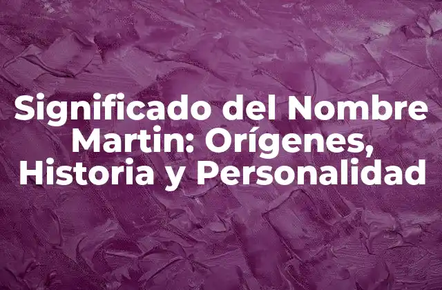 Significado Del Nombre Martin: Orígenes, Historia y Personalidad