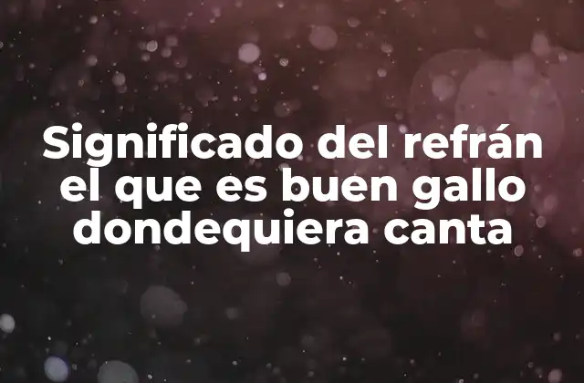 Significado Del Refrán el que es Buen Gallo Dondequiera Canta