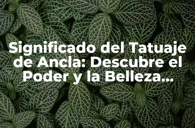 Significado Del Tatuaje de Ancla: Descubre el Poder y la Belleza Detrás de Este Diseño