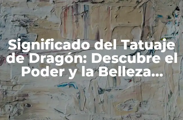 Significado Del Tatuaje de Dragón: Descubre el Poder y la Belleza Detrás de Este Diseño