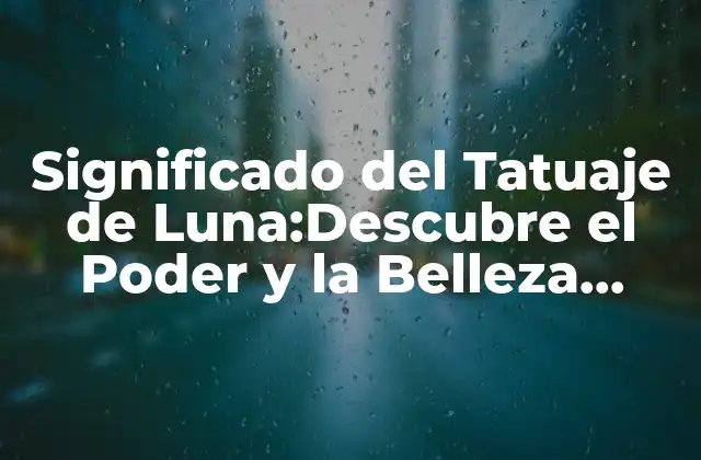 Significado Del Tatuaje de Luna:descubre el Poder y la Belleza Detrás de Este Diseño