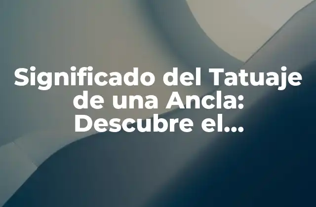 Significado Del Tatuaje de una Ancla: Descubre el Simbolismo Detrás de Este Diseño Clásico