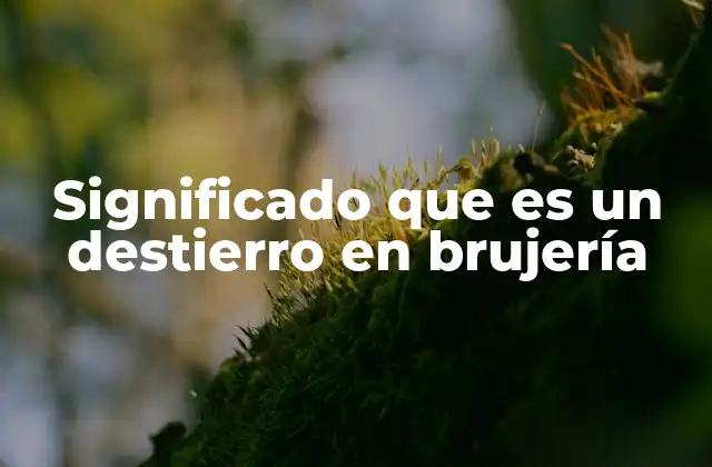 Significado que es un Destierro en Brujería