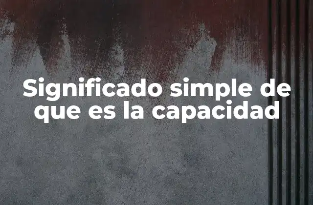 Significado Simple de que es la Capacidad 2 La importancia de comprender el concepto de capacidad