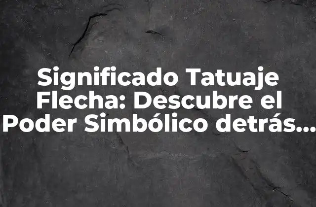 Significado Tatuaje Flecha: Descubre el Poder Simbólico Detrás de Esta Imagen