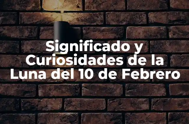 Significado y Curiosidades de la Luna Del 10 de Febrero