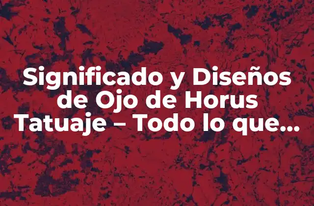 Significado y Diseños de Ojo de Horus Tatuaje – Todo Lo que Necesitas Saber
