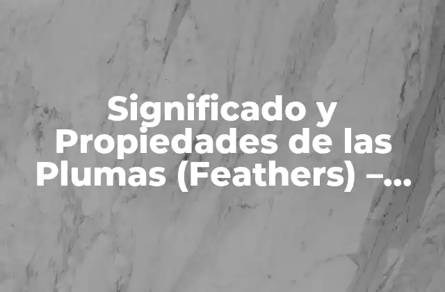 Significado y Propiedades de las Plumas (feathers) – Aproximación Científica