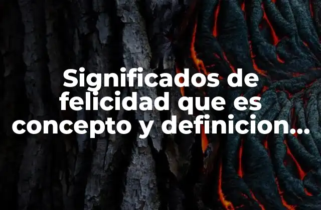Significados de Felicidad que es Concepto y Definicion Significados