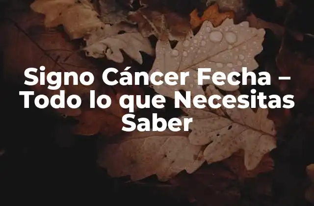 Signo Cáncer Fecha – Todo Lo que Necesitas Saber