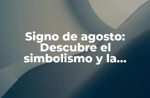 Signo de Agosto: Descubre el Simbolismo y la Personalidad de los Nacidos en Este Mes