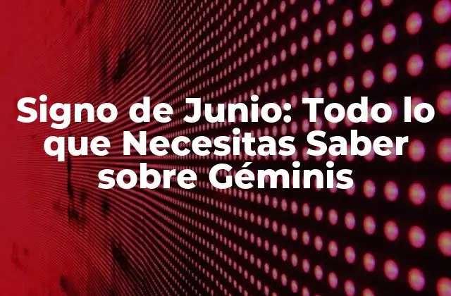 Signo de Junio: Todo Lo que Necesitas Saber sobre Géminis