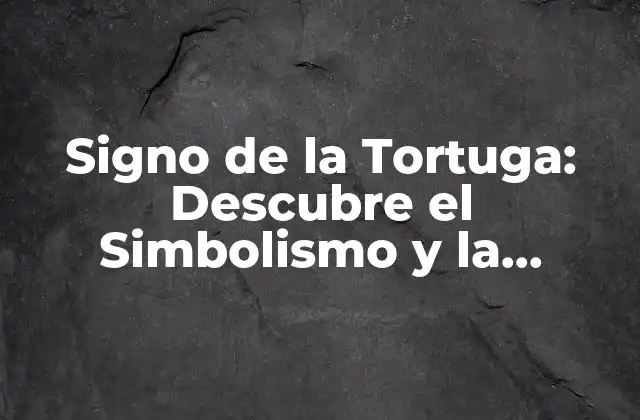 Signo de la Tortuga: Descubre el Simbolismo y la Significación de Este Poderoso Talismán