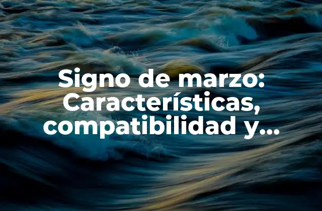 Signo de Marzo: Características, Compatibilidad y Significado