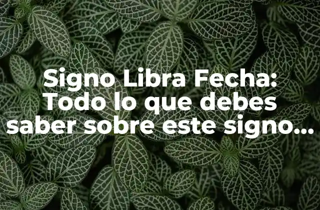 Signo Libra Fecha: Todo Lo que Debes Saber sobre Este Signo Zodiacal