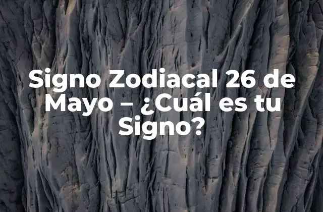 Signo Zodiacal 26 de Mayo – ¿cuál es Tu Signo?