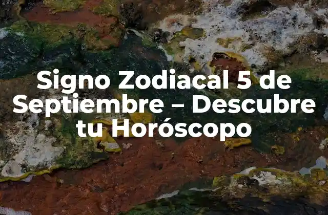 Signo Zodiacal 5 de Septiembre – Descubre Tu Horóscopo