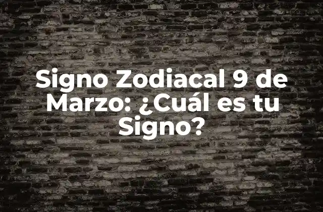 Signo Zodiacal 9 de Marzo: ¿cuál es Tu Signo?