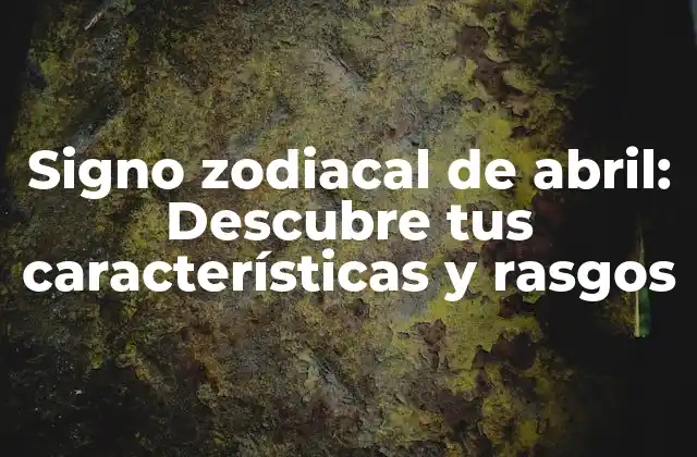 Signo Zodiacal de Abril: Descubre Tus Características y Rasgos