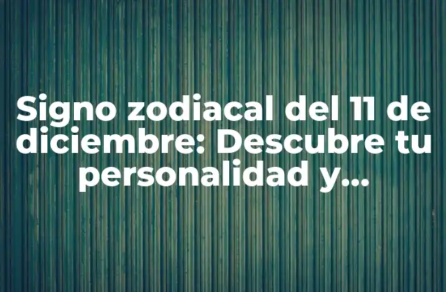 Signo Zodiacal Del 11 de Diciembre: Descubre Tu Personalidad y Características