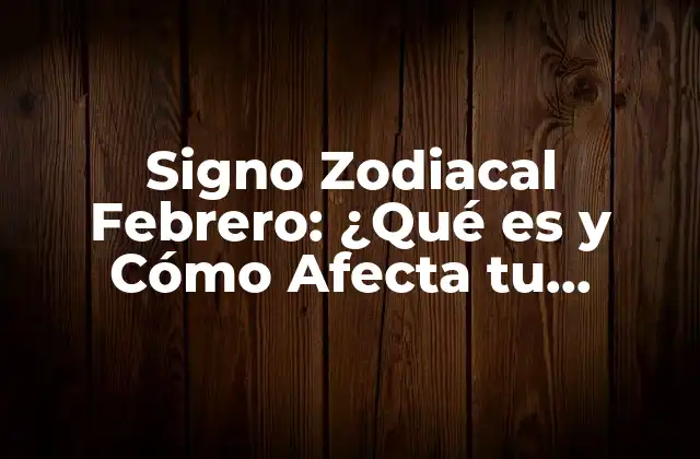 Signo Zodiacal Febrero: ¿qué es y Cómo Afecta Tu Personalidad? 2 Signos Zodiacales de Febrero: Acuario y Piscis