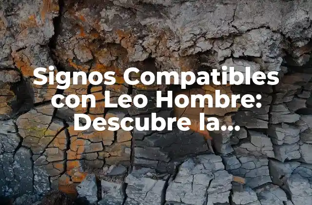 Signos Compatibles con Leo Hombre: Descubre la Compatibilidad en el Amor y la Amistad