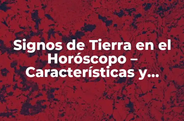Signos de Tierra en el Horóscopo – Características y Personalidad