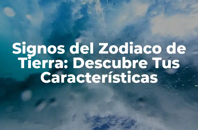 ¿Qué son los Signos del Zodiaco de Tierra?