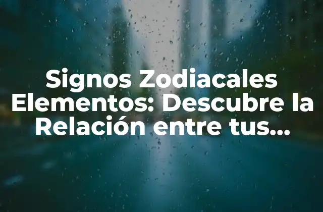 Signos Zodiacales Elementos: Descubre la Relación entre Tus Signos y los Elementos