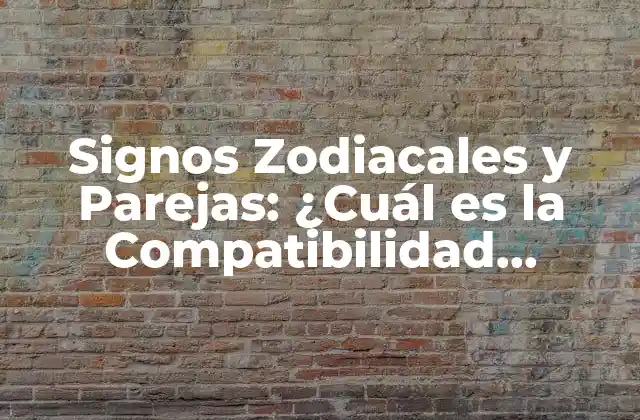 Signos Zodiacales y Parejas: ¿cuál es la Compatibilidad Perfecta?
