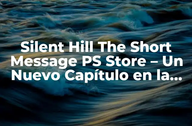 Silent Hill The Short Message Ps Store – un Nuevo Capítulo en la Saga de Terror