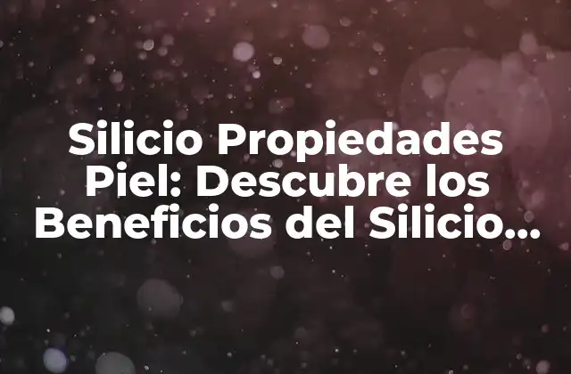 Silicio Propiedades Piel: Descubre los Beneficios Del Silicio para Tu Piel