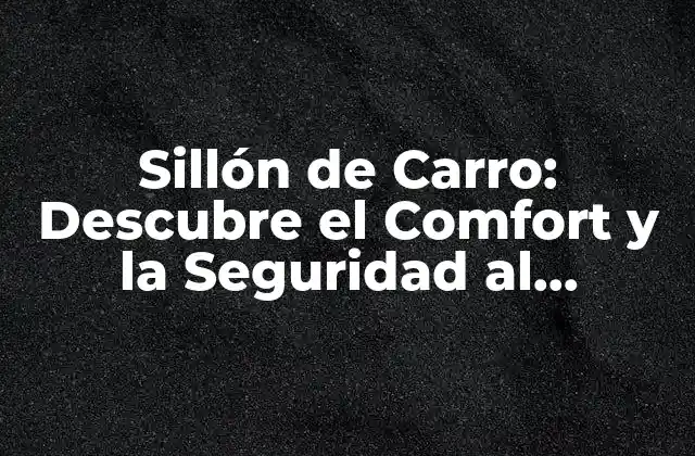 Sillón de Carro: Descubre el Comfort y la Seguridad Al Conducir