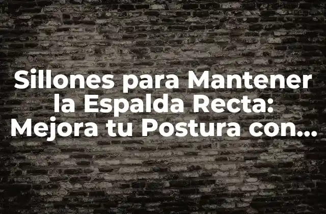 Sillones para Mantener la Espalda Recta: Mejora Tu Postura con Estos Consejos