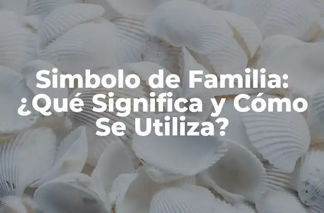 Simbolo de Familia: ¿qué Significa y Cómo Se Utiliza?