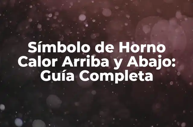 Símbolo de Horno Calor Arriba y Abajo: Guía Completa