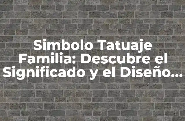 Simbolo Tatuaje Familia: Descubre el Significado y el Diseño Perfecto