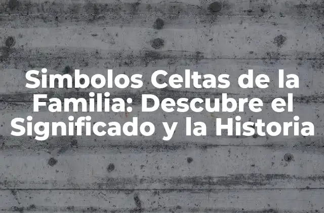 Simbolos Celtas de la Familia: Descubre el Significado y la Historia