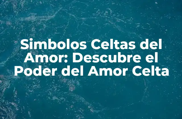 Simbolos Celtas Del Amor: Descubre el Poder Del Amor Celta