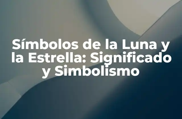 Símbolos de la Luna y la Estrella: Significado y Simbolismo